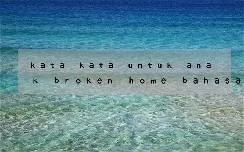kata kata untuk anak broken home bahasa inggris dan artinya